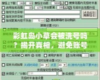 彩虹島小草會被洗號嗎？揭開真相，避免賬號風(fēng)險