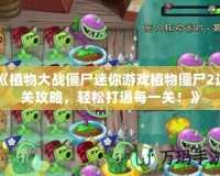 《植物大戰(zhàn)僵尸迷你游戲植物僵尸2過關(guān)攻略，輕松打通每一關(guān)！》