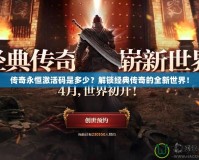 傳奇永恒激活碼是多少？解鎖經(jīng)典傳奇的全新世界！