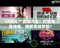 CF戰(zhàn)隊廣告詞大全：打造電競傳奇，燃情競技夢想！