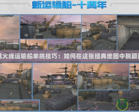 穿越火線運輸船單挑技巧：如何在這張經(jīng)典地圖中脫穎而出