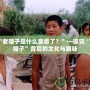 “老嘎子是什么意思了？”—探究“老嘎子”背后的文化與趣味
