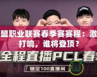 英雄聯(lián)盟職業(yè)聯(lián)賽春季賽賽程：激戰(zhàn)即將打響，誰將登頂？