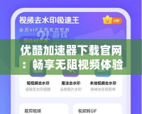 優(yōu)酷加速器下載官網(wǎng)：暢享無(wú)阻視頻體驗(yàn)，極速加載盡在掌握