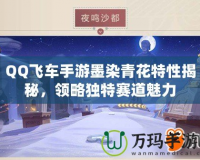 QQ飛車手游墨染青花特性揭秘，領(lǐng)略獨(dú)特賽道魅力