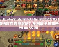 傳奇激活碼在哪里激活？全網(wǎng)最全攻略告訴你！