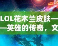 LOL花木蘭皮膚——英雄的傳奇，文化的傳承