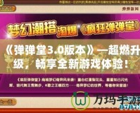 《彈彈堂3.0版本》—超燃升級，暢享全新游戲體驗！