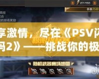 縱享激情，盡在《PSV閃耀祖瑪2》——挑戰(zhàn)你的極限，釋放冒險激情