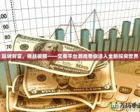 玩轉財富，挑戰(zhàn)極限——交易平臺游戲帶你進入全新投資世界