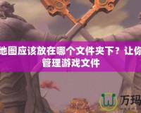 魔獸地圖應(yīng)該放在哪個(gè)文件夾下？讓你輕松管理游戲文件
