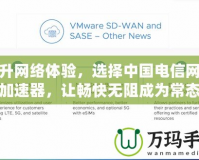 提升網(wǎng)絡(luò)體驗(yàn)，選擇中國電信網(wǎng)絡(luò)加速器，讓暢快無阻成為常態(tài)