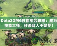 Dota2OMG技能組合攻略：成為技能大師，秒殺敵人不是夢(mèng)！