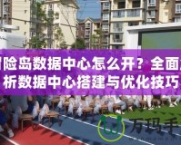 冒險(xiǎn)島數(shù)據(jù)中心怎么開(kāi)？全面解析數(shù)據(jù)中心搭建與優(yōu)化技巧