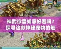 神武珍獸如意好看嗎？探尋這款神秘寵物的魅力