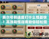 賽爾號刷速度打什么怪最快？高效刷怪指南助你輕松提升戰(zhàn)力！