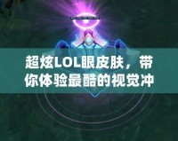 超炫LOL眼皮膚，帶你體驗最酷的視覺沖擊！
