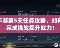 LOL手游第5天任務(wù)攻略，如何輕松完成挑戰(zhàn)提升戰(zhàn)力！