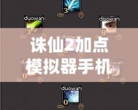 誅仙2加點(diǎn)模擬器手機(jī)版使用攻略：讓你的角色更加強(qiáng)大！