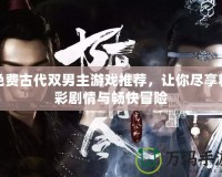 免費(fèi)古代雙男主游戲推薦，讓你盡享精彩劇情與暢快冒險(xiǎn)