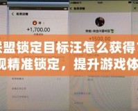 英雄聯(lián)盟鎖定目標汪怎么獲得？輕松實現(xiàn)精準鎖定，提升游戲體驗！