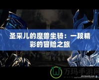圣采兒的魔獸坐騎：一段精彩的冒險之旅