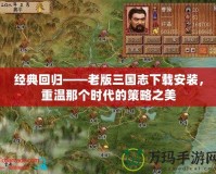 經(jīng)典回歸——老版三國志下載安裝，重溫那個(gè)時(shí)代的策略之美