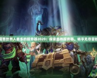 魔獸世界人最多的服務(wù)器2020：探索最熱服務(wù)器，暢享無(wú)盡冒險(xiǎn)