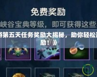 《LOL手游第五天任務(wù)獎勵大揭秘，助你輕松贏得豐厚獎勵！》