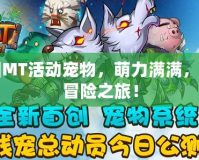 我叫MT活動(dòng)寵物，萌力滿滿，助力冒險(xiǎn)之旅！