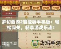 夢(mèng)幻西游2答題器手機(jī)版：輕松闖關(guān)，暢享游戲樂(lè)趣！