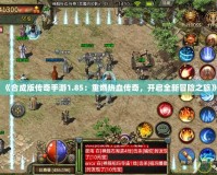 《合成版?zhèn)髌媸钟?.85：重燃熱血傳奇，開啟全新冒險之旅》