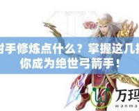 倩女射手修煉點(diǎn)什么？掌握這幾招，讓你成為絕世弓箭手！