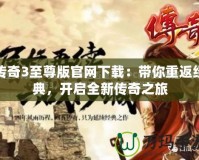 傳奇3至尊版官網(wǎng)下載：帶你重返經(jīng)典，開啟全新傳奇之旅