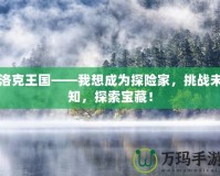 洛克王國——我想成為探險家，挑戰(zhàn)未知，探索寶藏！