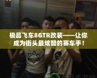極品飛車8GTR改裝——讓你成為街頭最炫酷的賽車手！