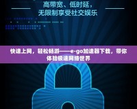 快速上網(wǎng)，輕松暢游——e-go加速器下載，帶你體驗(yàn)極速網(wǎng)絡(luò)世界