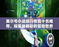 賽爾號小說排行榜前十名推薦，探索最精彩的冒險世界！