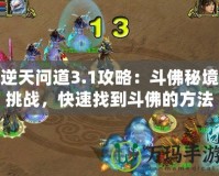 逆天問道3.1攻略：斗佛秘境挑戰(zhàn)，快速找到斗佛的方法！