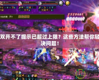 DNF雙開不了提示已超過上限？這些方法幫你輕松解決問題！