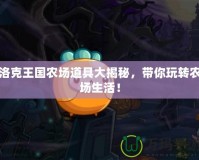 洛克王國(guó)農(nóng)場(chǎng)道具大揭秘，帶你玩轉(zhuǎn)農(nóng)場(chǎng)生活！
