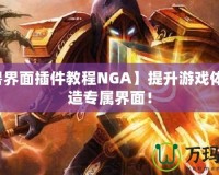 【魔獸界面插件教程N(yùn)GA】提升游戲體驗(yàn)，打造專屬界面！