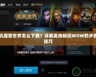 單機魔獸世界怎么下載？詳解離線暢玩WOW的步驟與技巧