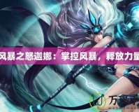 風(fēng)暴之怒迦娜：掌控風(fēng)暴，釋放力量