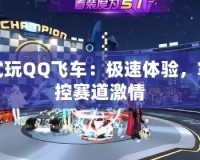 試玩QQ飛車：極速體驗，掌控賽道激情