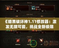 《暗黑破壞神1.11修改器：激發(fā)無(wú)限可能，挑戰(zhàn)全新極限》