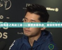 熱血傳奇之再戰(zhàn)江湖——重燃青春熱血，重回傳奇世界！