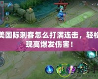 完美國際刺客怎么打滿連擊，輕松實現(xiàn)高爆發(fā)傷害！