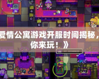 《愛情公寓游戲開服時間揭秘，等你來玩！》