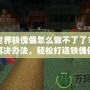 我的世界鐵傀儡怎么做不了了？探尋解決辦法，輕松打造鐵傀儡